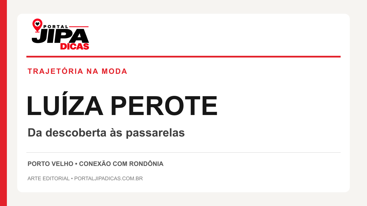 Arte editorial Jipa Dicas: TRAJETÓRIA NA MODA. LUÍZA PEROTE. Da descoberta às passarelas.